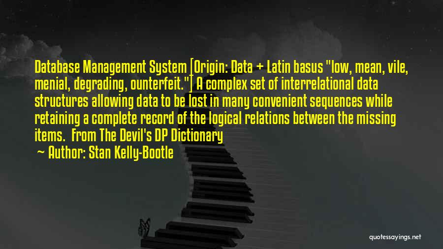 Stan Kelly-Bootle Quotes: Database Management System [origin: Data + Latin Basus Low, Mean, Vile, Menial, Degrading, Ounterfeit.] A Complex Set Of Interrelational Data