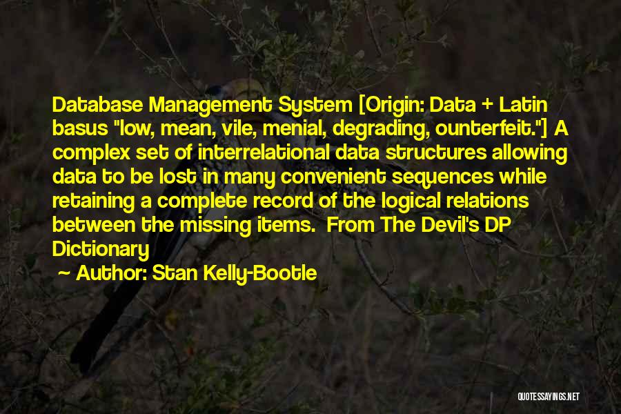 Stan Kelly-Bootle Quotes: Database Management System [origin: Data + Latin Basus Low, Mean, Vile, Menial, Degrading, Ounterfeit.] A Complex Set Of Interrelational Data