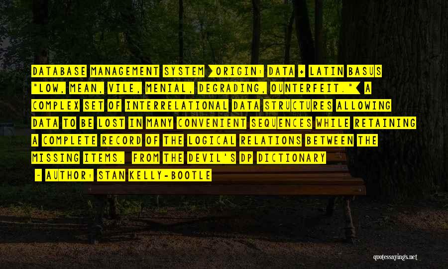 Stan Kelly-Bootle Quotes: Database Management System [origin: Data + Latin Basus Low, Mean, Vile, Menial, Degrading, Ounterfeit.] A Complex Set Of Interrelational Data