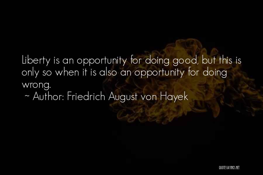 Friedrich August Von Hayek Quotes: Liberty Is An Opportunity For Doing Good, But This Is Only So When It Is Also An Opportunity For Doing