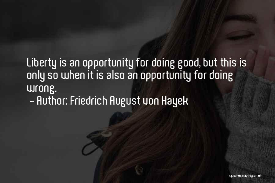 Friedrich August Von Hayek Quotes: Liberty Is An Opportunity For Doing Good, But This Is Only So When It Is Also An Opportunity For Doing