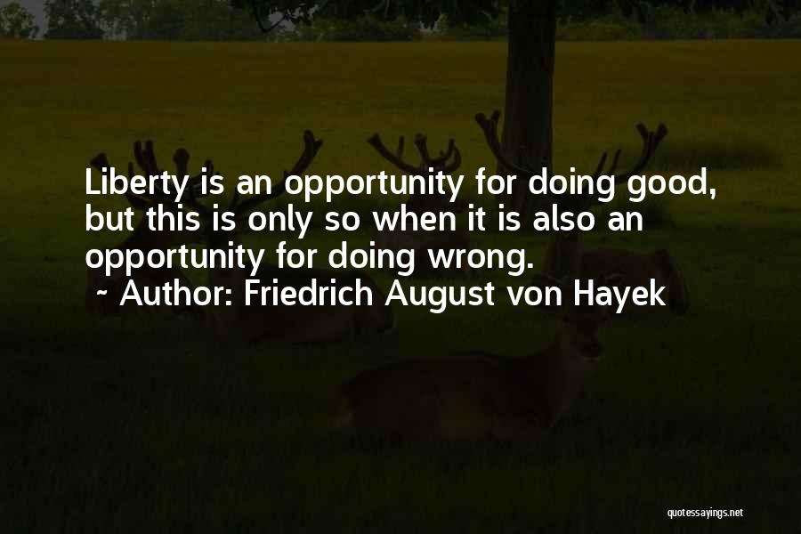 Friedrich August Von Hayek Quotes: Liberty Is An Opportunity For Doing Good, But This Is Only So When It Is Also An Opportunity For Doing