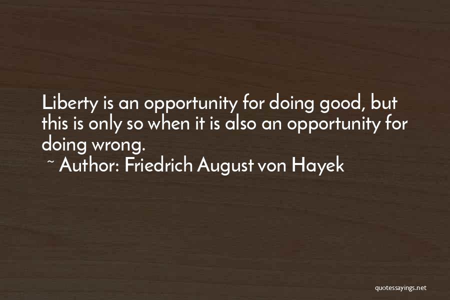 Friedrich August Von Hayek Quotes: Liberty Is An Opportunity For Doing Good, But This Is Only So When It Is Also An Opportunity For Doing