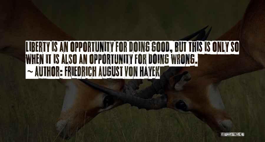 Friedrich August Von Hayek Quotes: Liberty Is An Opportunity For Doing Good, But This Is Only So When It Is Also An Opportunity For Doing