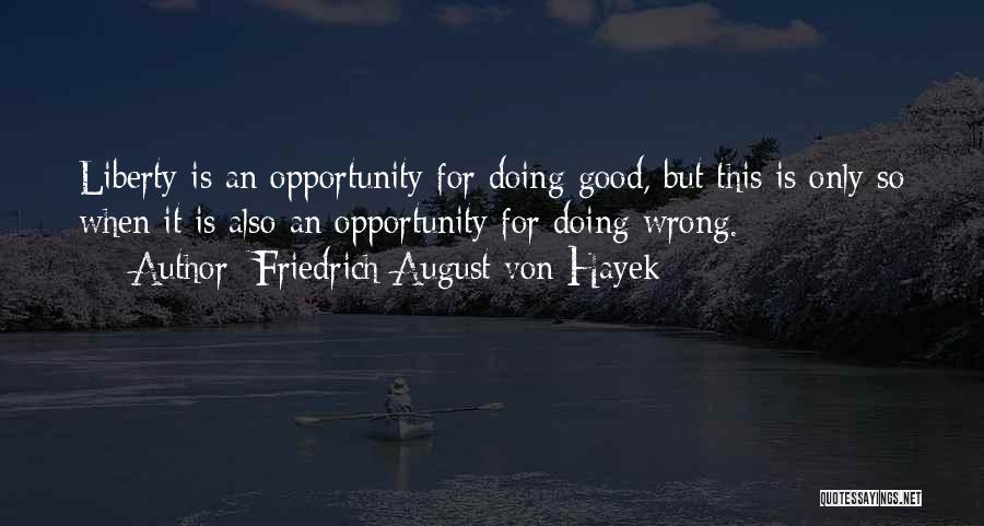 Friedrich August Von Hayek Quotes: Liberty Is An Opportunity For Doing Good, But This Is Only So When It Is Also An Opportunity For Doing