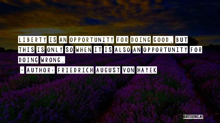 Friedrich August Von Hayek Quotes: Liberty Is An Opportunity For Doing Good, But This Is Only So When It Is Also An Opportunity For Doing
