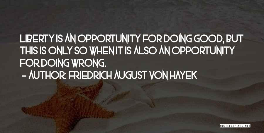 Friedrich August Von Hayek Quotes: Liberty Is An Opportunity For Doing Good, But This Is Only So When It Is Also An Opportunity For Doing