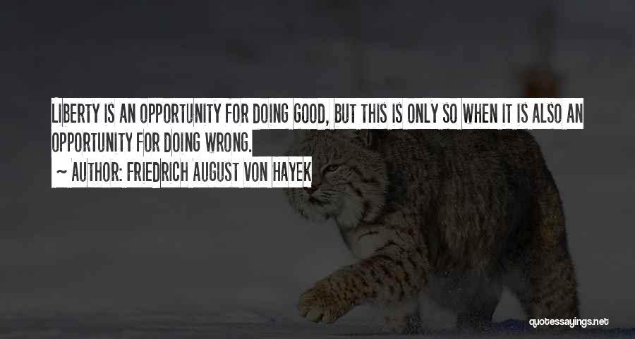 Friedrich August Von Hayek Quotes: Liberty Is An Opportunity For Doing Good, But This Is Only So When It Is Also An Opportunity For Doing