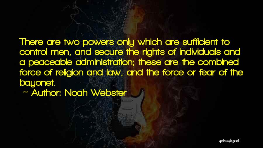 Noah Webster Quotes: There Are Two Powers Only Which Are Sufficient To Control Men, And Secure The Rights Of Individuals And A Peaceable