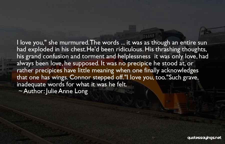 Julie Anne Long Quotes: I Love You, She Murmured. The Words ... It Was As Though An Entire Sun Had Exploded In His Chest.he'd