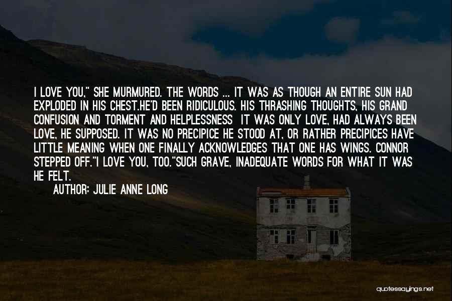 Julie Anne Long Quotes: I Love You, She Murmured. The Words ... It Was As Though An Entire Sun Had Exploded In His Chest.he'd