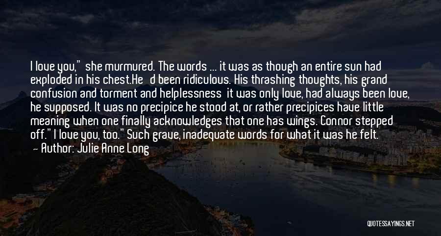 Julie Anne Long Quotes: I Love You, She Murmured. The Words ... It Was As Though An Entire Sun Had Exploded In His Chest.he'd