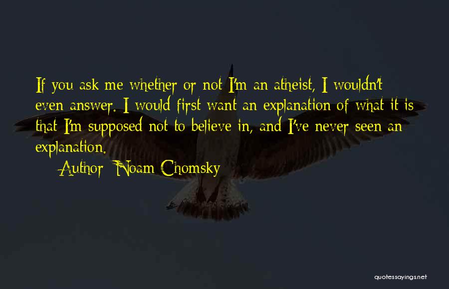 Noam Chomsky Quotes: If You Ask Me Whether Or Not I'm An Atheist, I Wouldn't Even Answer. I Would First Want An Explanation