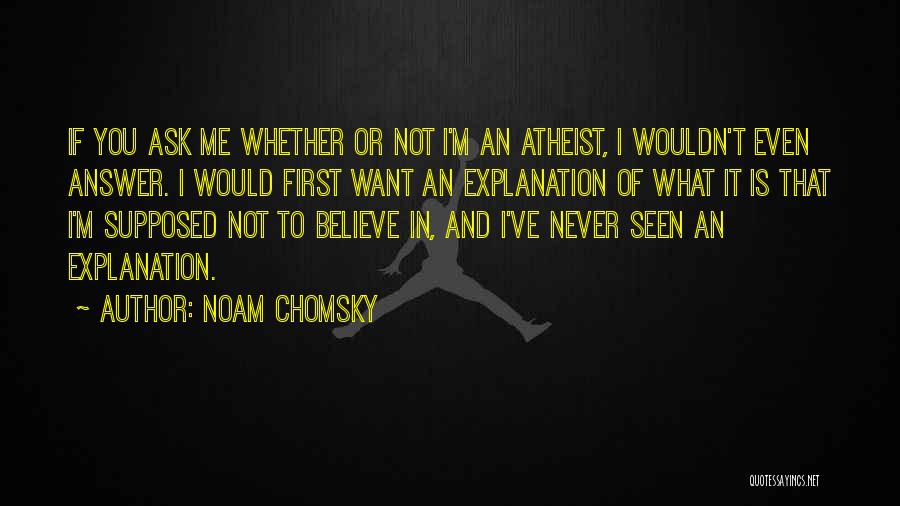 Noam Chomsky Quotes: If You Ask Me Whether Or Not I'm An Atheist, I Wouldn't Even Answer. I Would First Want An Explanation