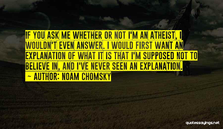 Noam Chomsky Quotes: If You Ask Me Whether Or Not I'm An Atheist, I Wouldn't Even Answer. I Would First Want An Explanation