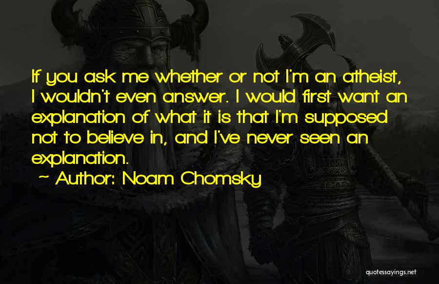 Noam Chomsky Quotes: If You Ask Me Whether Or Not I'm An Atheist, I Wouldn't Even Answer. I Would First Want An Explanation