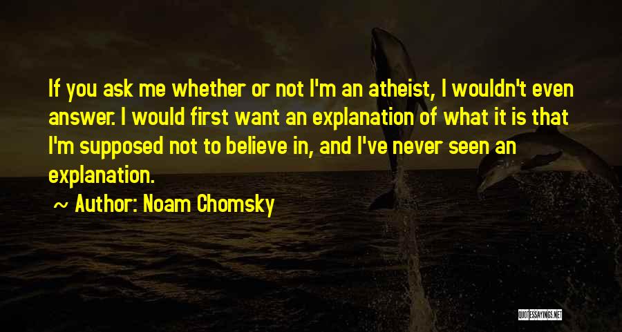 Noam Chomsky Quotes: If You Ask Me Whether Or Not I'm An Atheist, I Wouldn't Even Answer. I Would First Want An Explanation