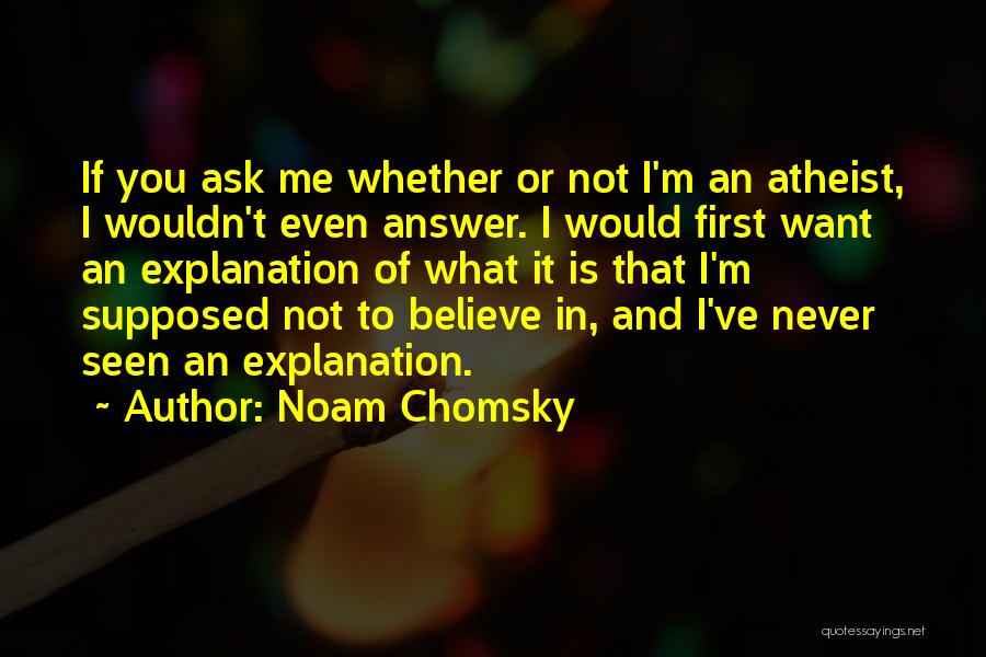 Noam Chomsky Quotes: If You Ask Me Whether Or Not I'm An Atheist, I Wouldn't Even Answer. I Would First Want An Explanation