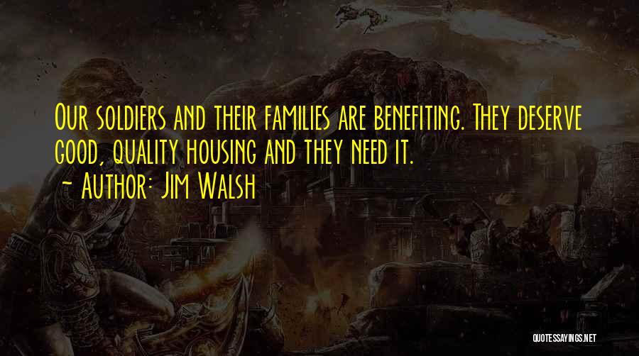 Jim Walsh Quotes: Our Soldiers And Their Families Are Benefiting. They Deserve Good, Quality Housing And They Need It.
