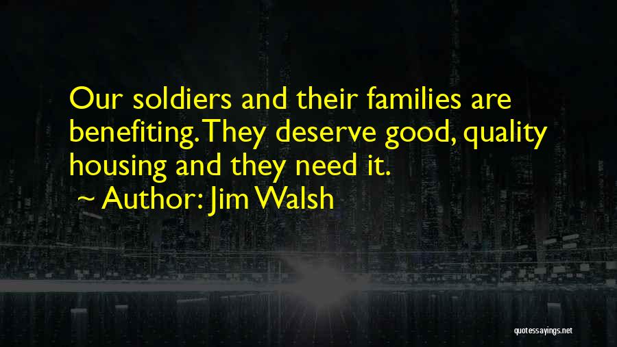 Jim Walsh Quotes: Our Soldiers And Their Families Are Benefiting. They Deserve Good, Quality Housing And They Need It.