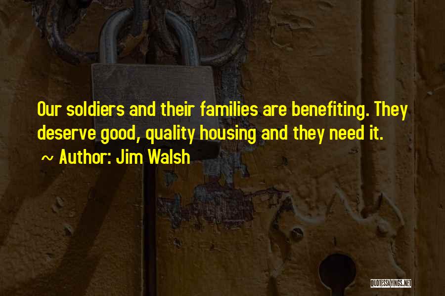 Jim Walsh Quotes: Our Soldiers And Their Families Are Benefiting. They Deserve Good, Quality Housing And They Need It.