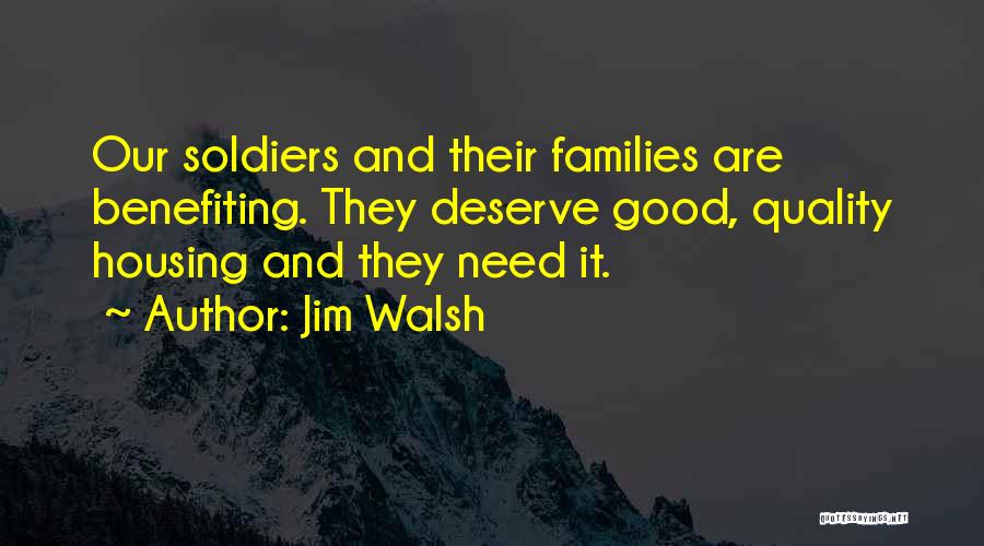 Jim Walsh Quotes: Our Soldiers And Their Families Are Benefiting. They Deserve Good, Quality Housing And They Need It.