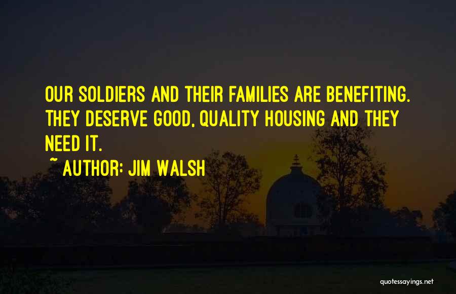 Jim Walsh Quotes: Our Soldiers And Their Families Are Benefiting. They Deserve Good, Quality Housing And They Need It.