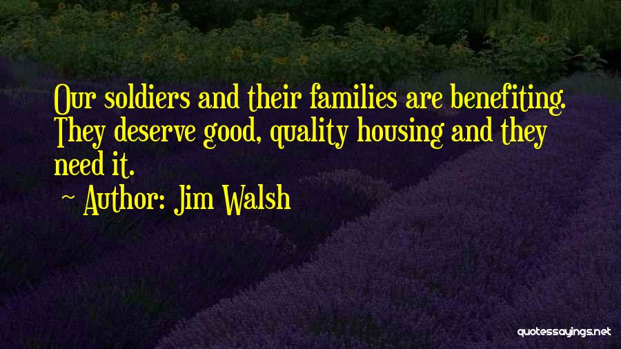 Jim Walsh Quotes: Our Soldiers And Their Families Are Benefiting. They Deserve Good, Quality Housing And They Need It.