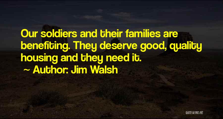 Jim Walsh Quotes: Our Soldiers And Their Families Are Benefiting. They Deserve Good, Quality Housing And They Need It.