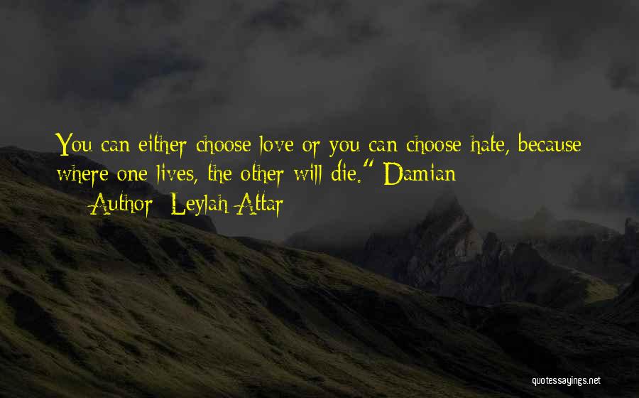 Leylah Attar Quotes: You Can Either Choose Love Or You Can Choose Hate, Because Where One Lives, The Other Will Die. Damian