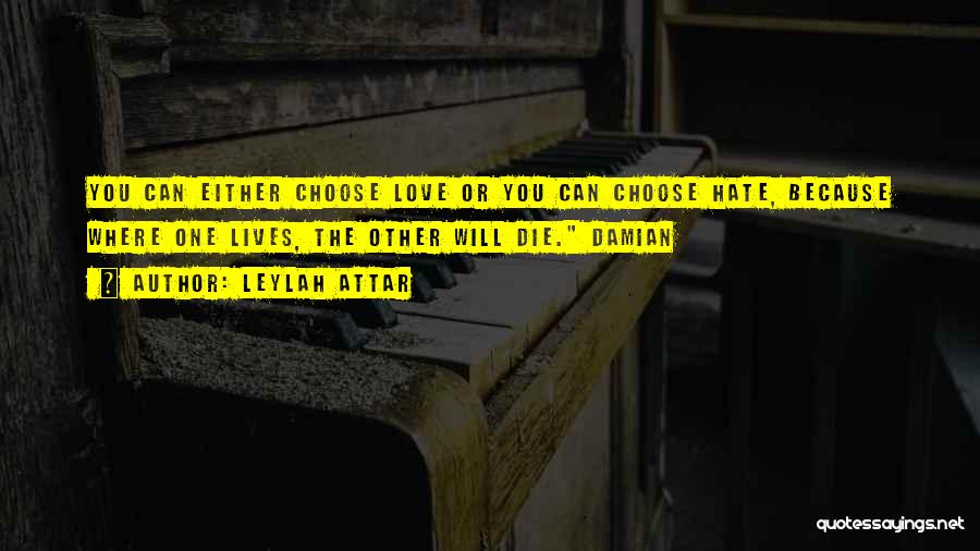 Leylah Attar Quotes: You Can Either Choose Love Or You Can Choose Hate, Because Where One Lives, The Other Will Die. Damian