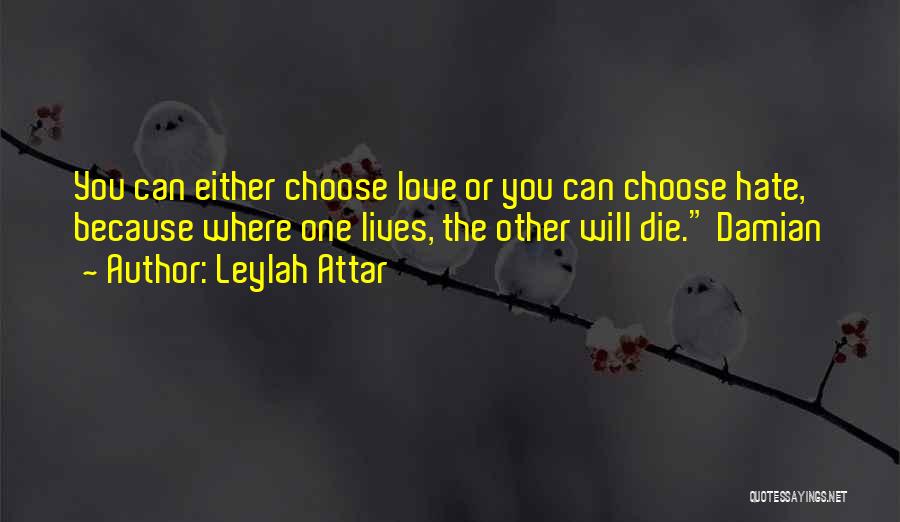 Leylah Attar Quotes: You Can Either Choose Love Or You Can Choose Hate, Because Where One Lives, The Other Will Die. Damian