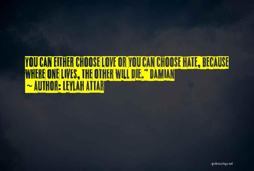 Leylah Attar Quotes: You Can Either Choose Love Or You Can Choose Hate, Because Where One Lives, The Other Will Die. Damian
