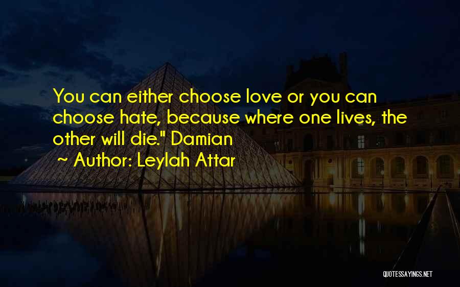 Leylah Attar Quotes: You Can Either Choose Love Or You Can Choose Hate, Because Where One Lives, The Other Will Die. Damian