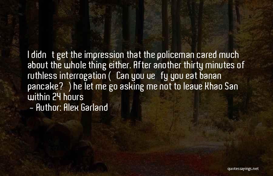 Alex Garland Quotes: I Didn't Get The Impression That The Policeman Cared Much About The Whole Thing Either. After Another Thirty Minutes Of