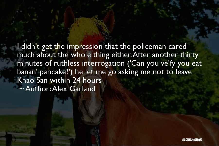 Alex Garland Quotes: I Didn't Get The Impression That The Policeman Cared Much About The Whole Thing Either. After Another Thirty Minutes Of