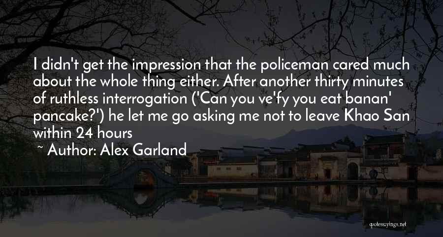 Alex Garland Quotes: I Didn't Get The Impression That The Policeman Cared Much About The Whole Thing Either. After Another Thirty Minutes Of