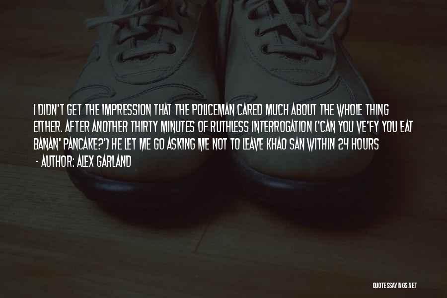 Alex Garland Quotes: I Didn't Get The Impression That The Policeman Cared Much About The Whole Thing Either. After Another Thirty Minutes Of