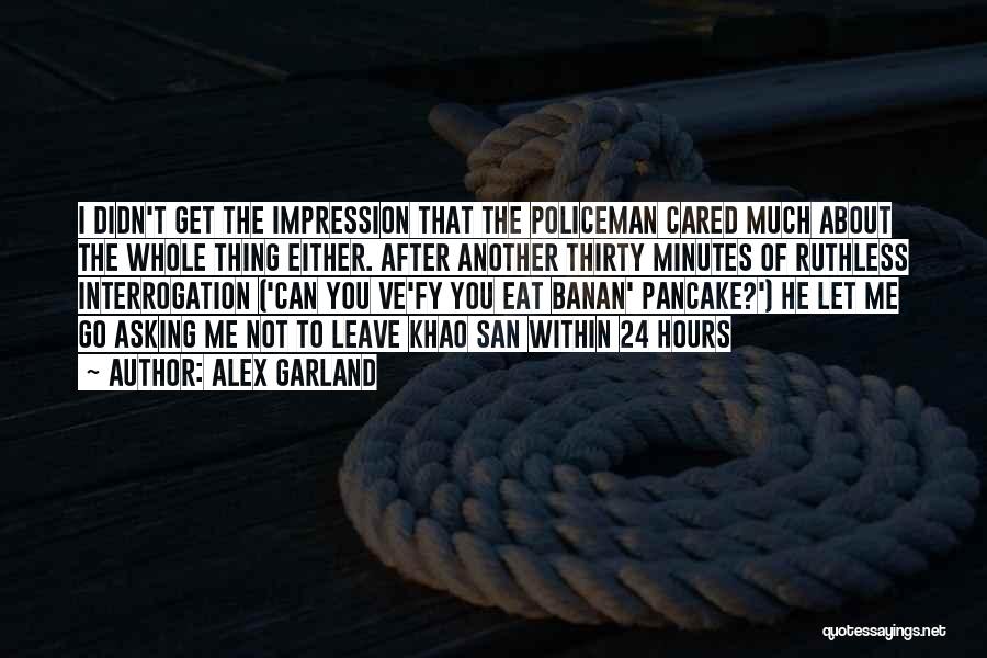 Alex Garland Quotes: I Didn't Get The Impression That The Policeman Cared Much About The Whole Thing Either. After Another Thirty Minutes Of