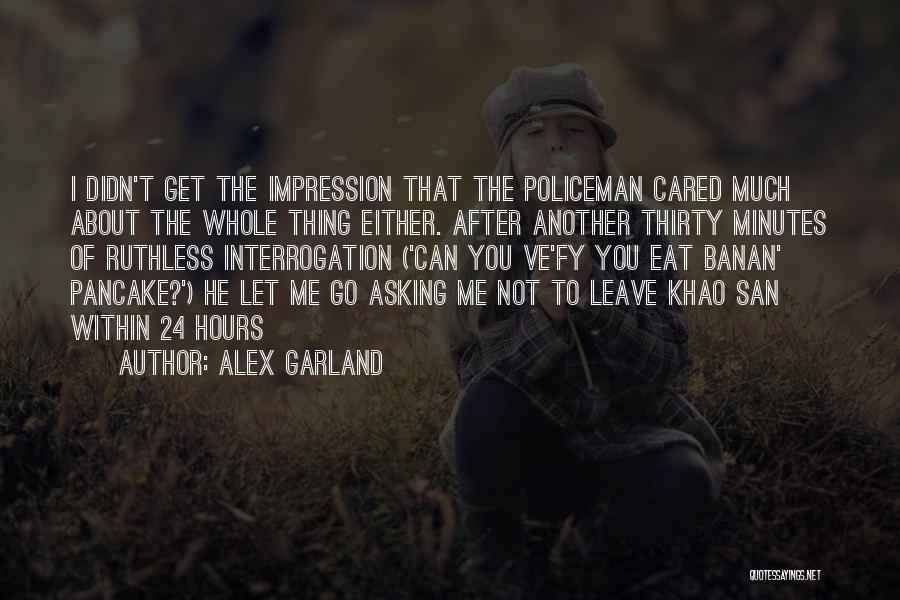 Alex Garland Quotes: I Didn't Get The Impression That The Policeman Cared Much About The Whole Thing Either. After Another Thirty Minutes Of