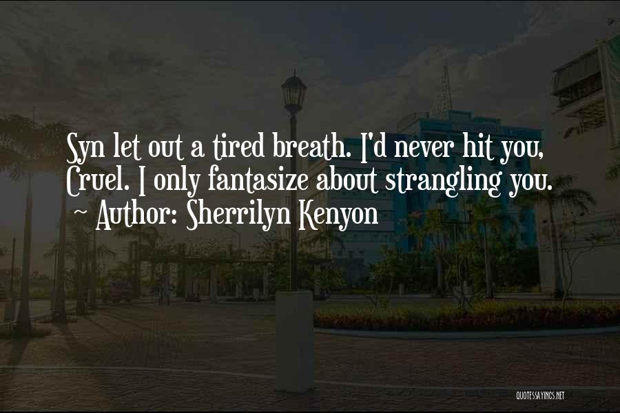 Sherrilyn Kenyon Quotes: Syn Let Out A Tired Breath. I'd Never Hit You, Cruel. I Only Fantasize About Strangling You.