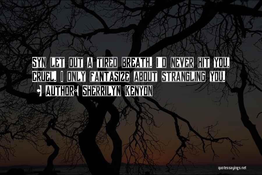 Sherrilyn Kenyon Quotes: Syn Let Out A Tired Breath. I'd Never Hit You, Cruel. I Only Fantasize About Strangling You.