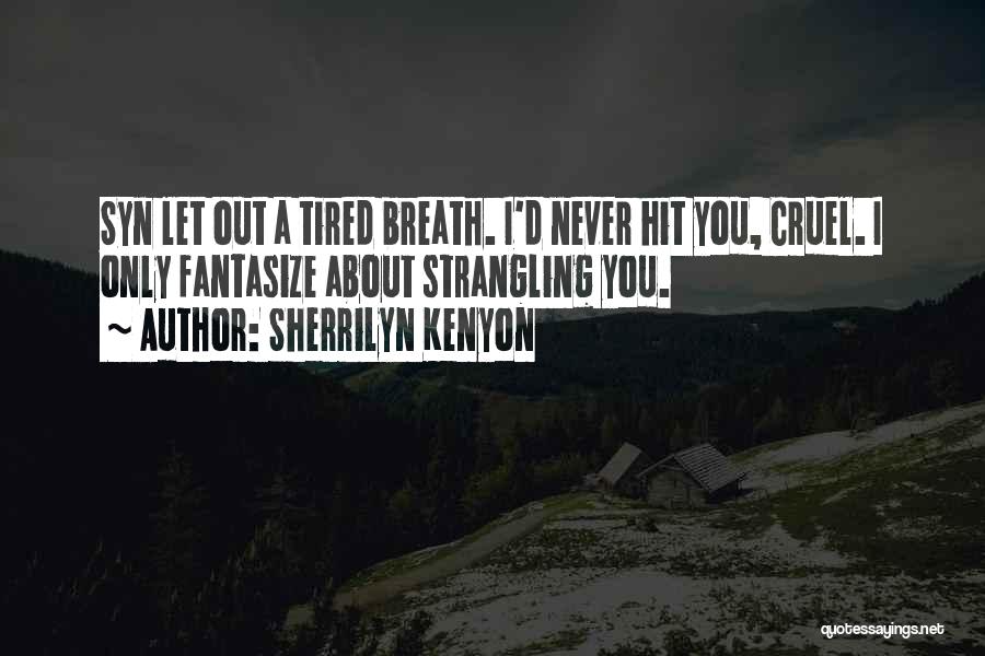Sherrilyn Kenyon Quotes: Syn Let Out A Tired Breath. I'd Never Hit You, Cruel. I Only Fantasize About Strangling You.