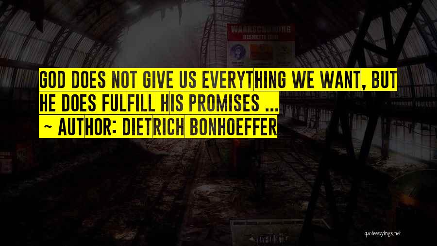 Dietrich Bonhoeffer Quotes: God Does Not Give Us Everything We Want, But He Does Fulfill His Promises ...