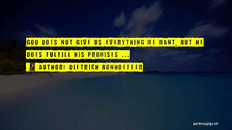 Dietrich Bonhoeffer Quotes: God Does Not Give Us Everything We Want, But He Does Fulfill His Promises ...