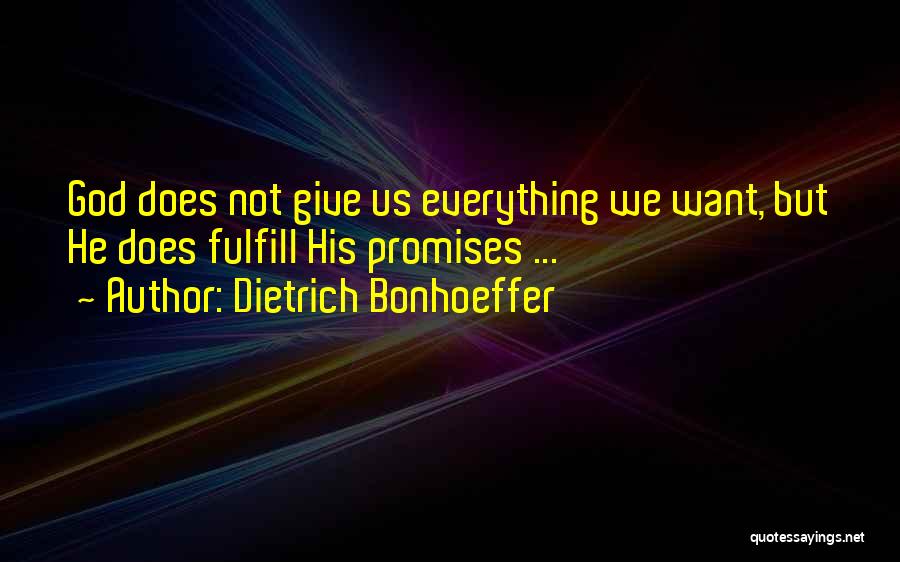 Dietrich Bonhoeffer Quotes: God Does Not Give Us Everything We Want, But He Does Fulfill His Promises ...