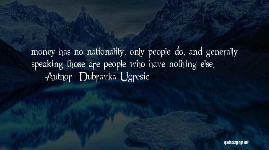 Dubravka Ugresic Quotes: Money Has No Nationality, Only People Do, And Generally Speaking Those Are People Who Have Nothing Else.