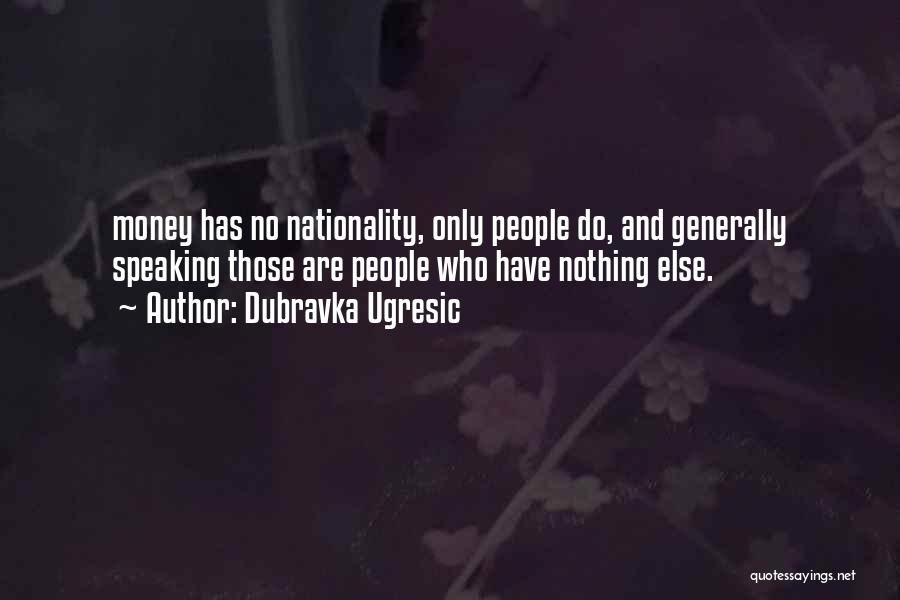 Dubravka Ugresic Quotes: Money Has No Nationality, Only People Do, And Generally Speaking Those Are People Who Have Nothing Else.