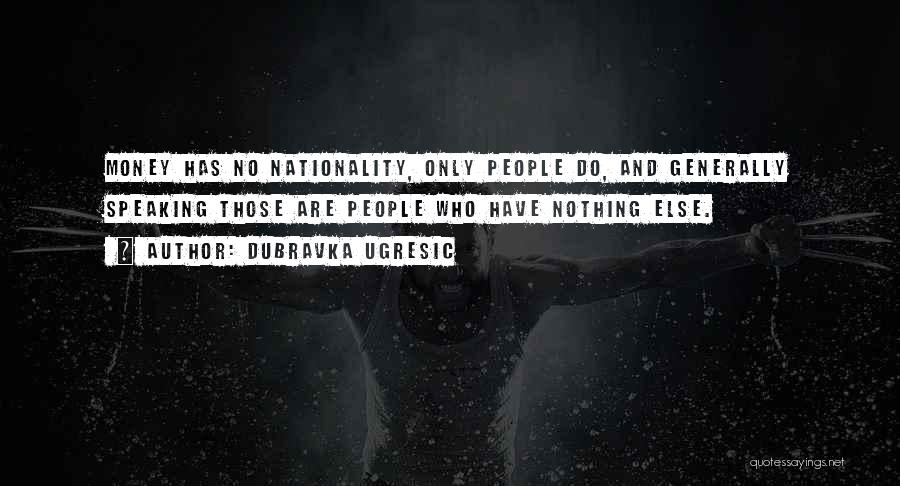 Dubravka Ugresic Quotes: Money Has No Nationality, Only People Do, And Generally Speaking Those Are People Who Have Nothing Else.