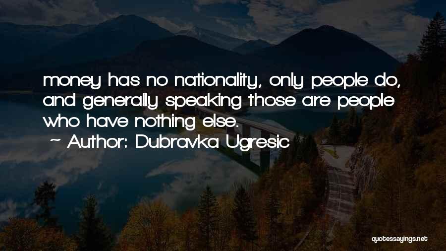 Dubravka Ugresic Quotes: Money Has No Nationality, Only People Do, And Generally Speaking Those Are People Who Have Nothing Else.